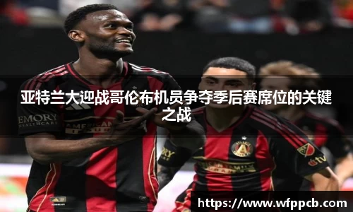 亚特兰大迎战哥伦布机员争夺季后赛席位的关键之战